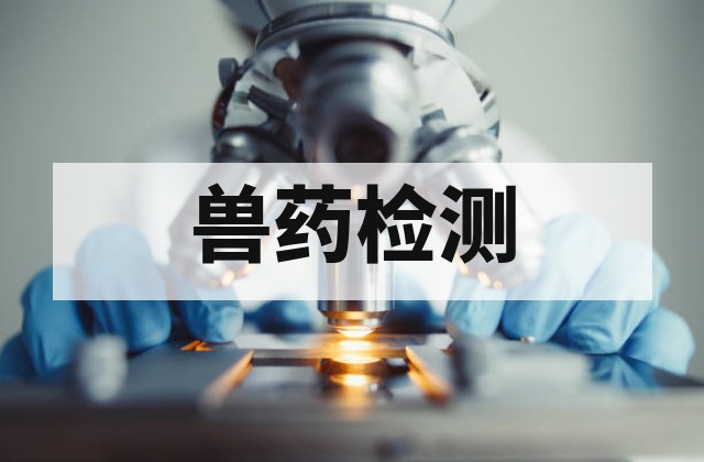 兽药检测是什么？残留、有效成分与合规性测试