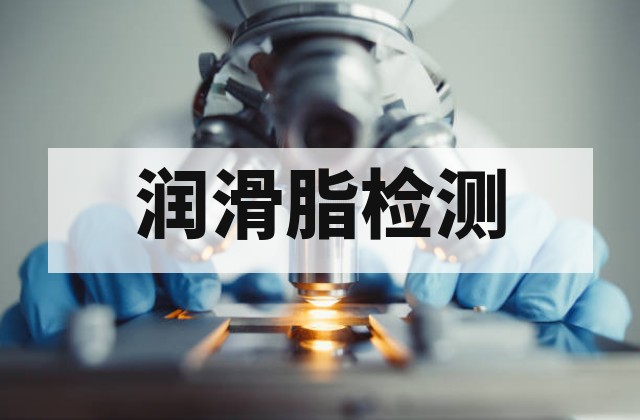 润滑脂检测是什么？锥入度、滴点与使用性能评估
